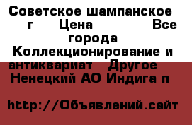 Советское шампанское 1961 г.  › Цена ­ 50 000 - Все города Коллекционирование и антиквариат » Другое   . Ненецкий АО,Индига п.